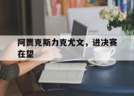 米乐官方网站-阿贾克斯力克尤文，进决赛在望(尤文后卫阿贾克斯)