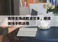 米乐-南特主场战胜波尔多，继续保持不败战绩(南特主场球场)