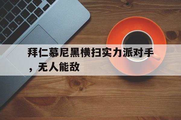 包含拜仁慕尼黑横扫实力派对手,无人能敌的词条 包含拜仁慕尼黑横扫实力派对手,无人能敌的词条